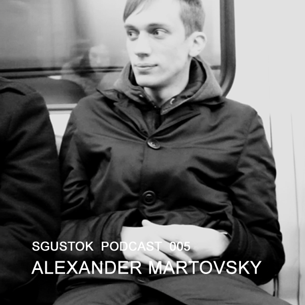 Alexander Martovsky — Sgustok Podcast 005